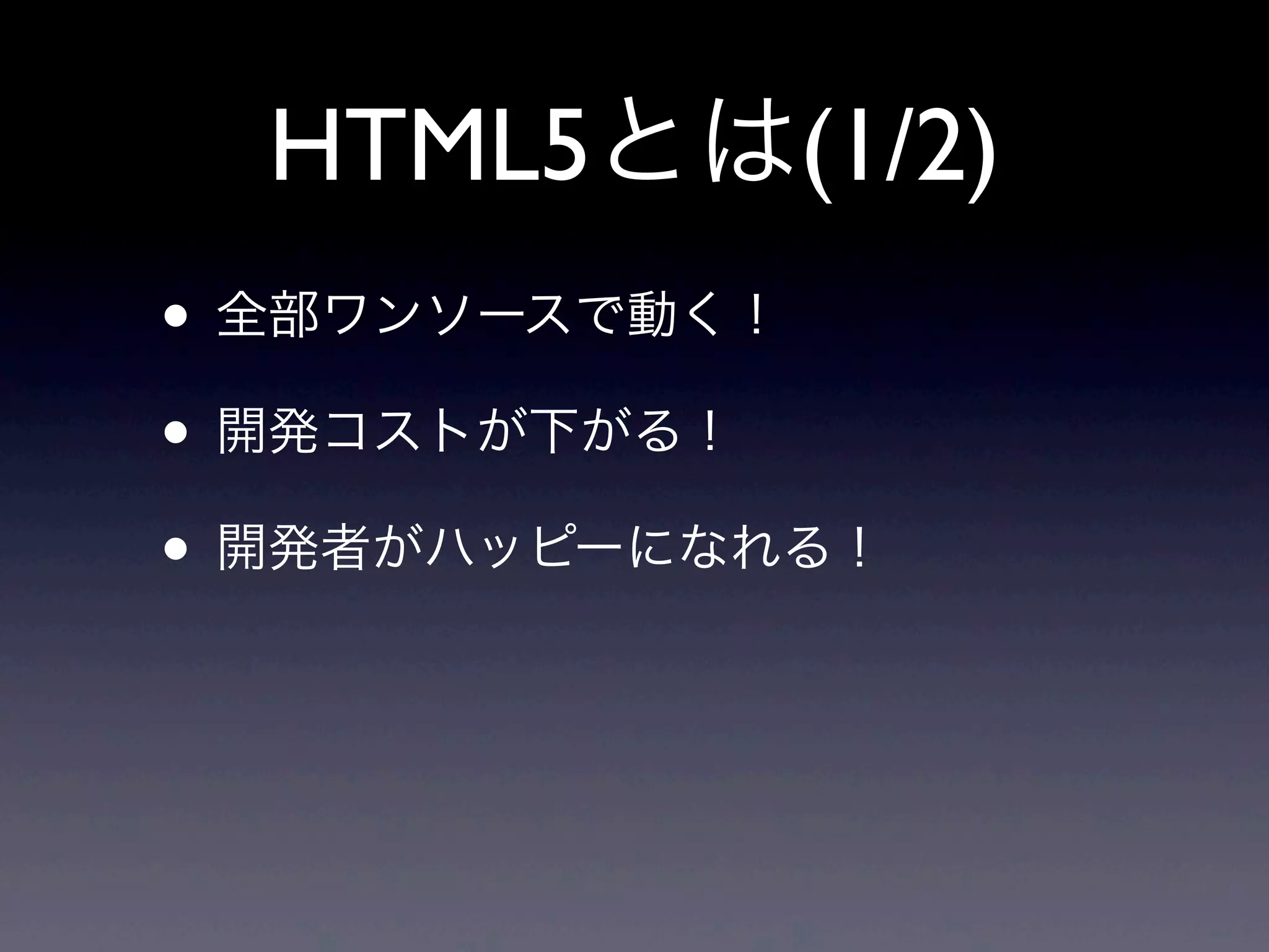 HTML5とは(1/2)
• 全部ワンソースで動く！
• 開発コストが下がる！
• 開発者がハッピーになれる！
 