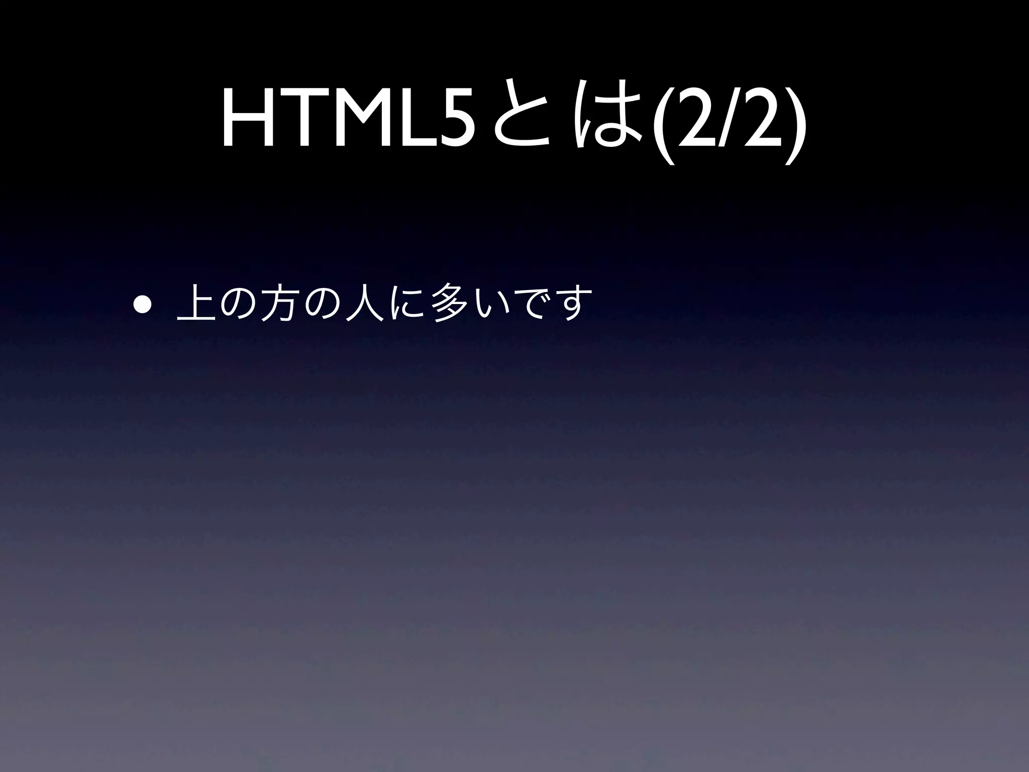 HTML5とは(2/2)
• 上の方の人に多いです
 