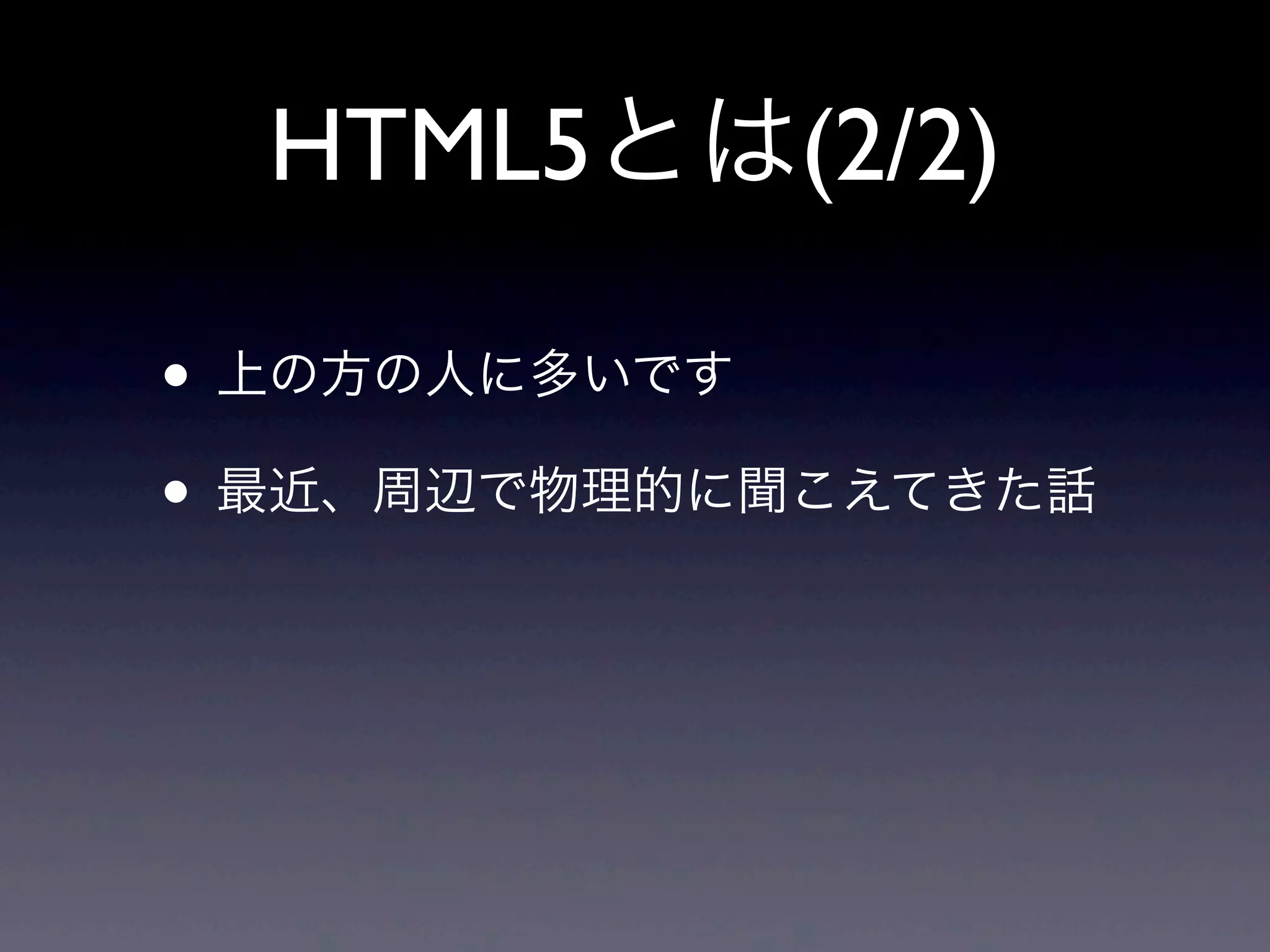 HTML5とは(2/2)
• 上の方の人に多いです
• 最近、周辺で物理的に聞こえてきた話
 