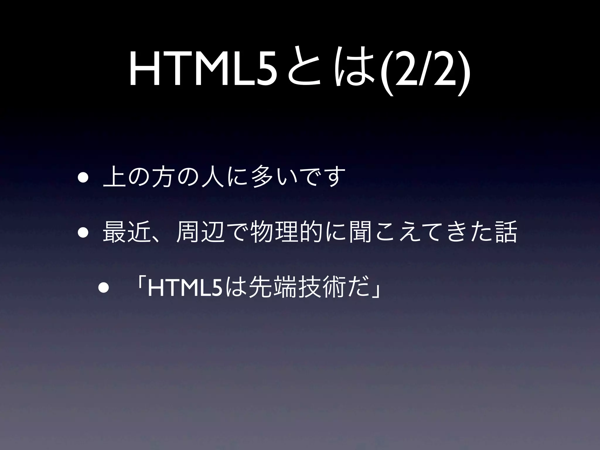 HTML5とは(2/2)
• 上の方の人に多いです
• 最近、周辺で物理的に聞こえてきた話
• 「HTML5は先端技術だ」
 