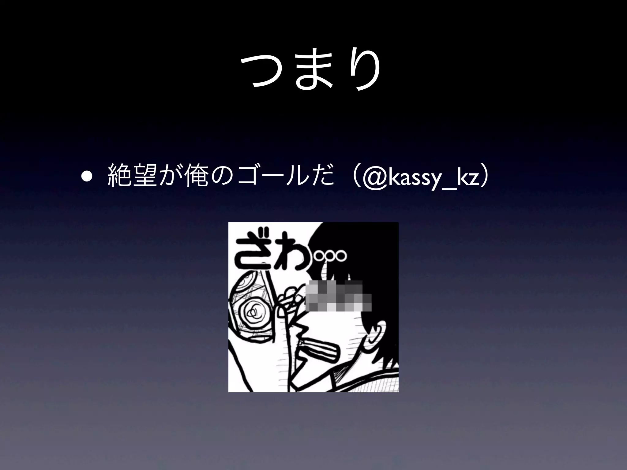 つまり
• 絶望が俺のゴールだ（@kassy_kz）
 