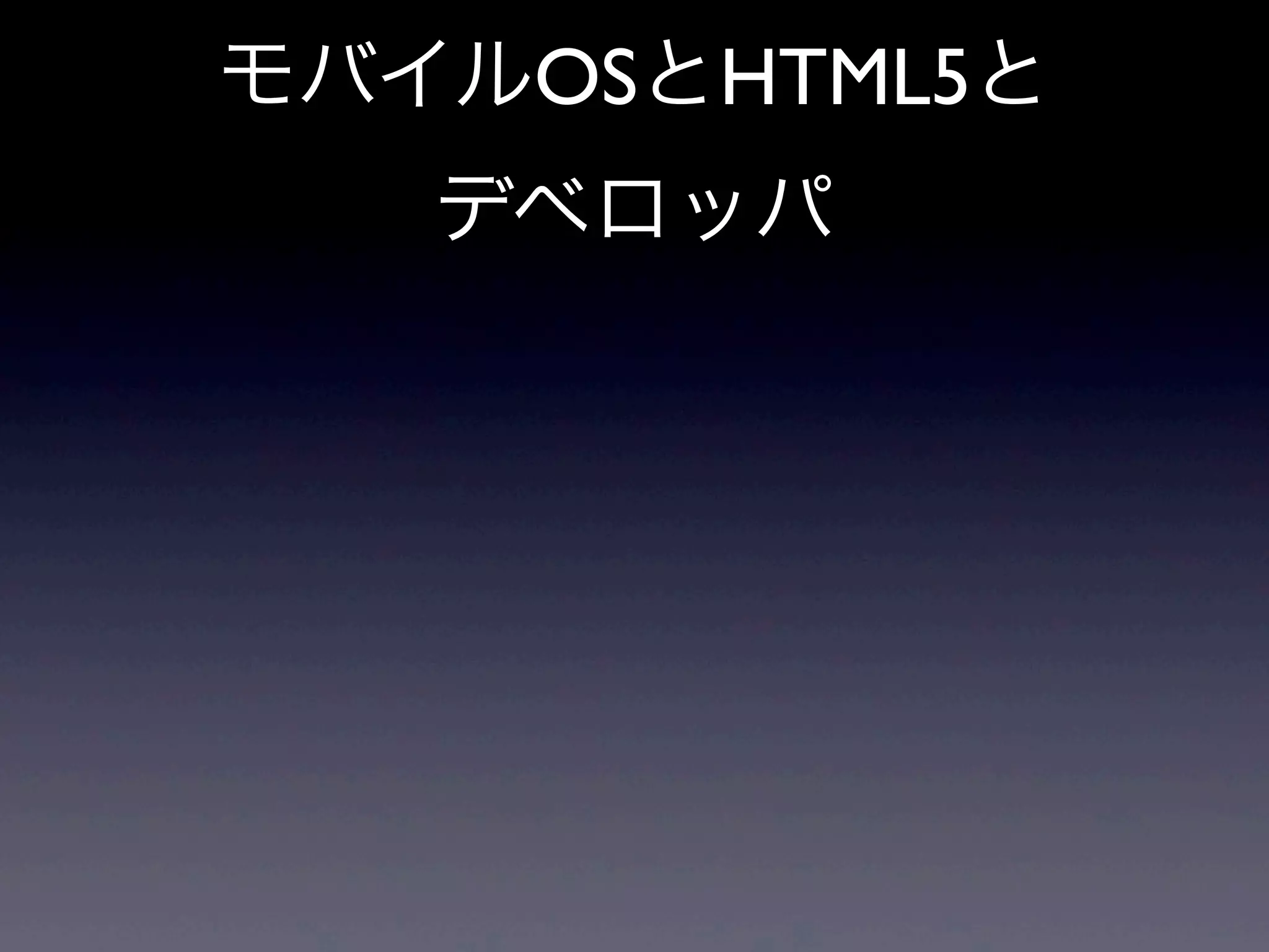 モバイルOSとHTML5と
デベロッパ
 