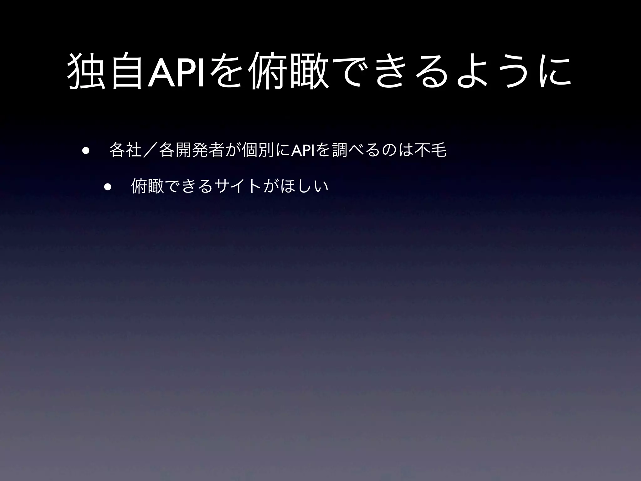独自APIを俯瞰できるように
• 各社／各開発者が個別にAPIを調べるのは不毛
• 俯瞰できるサイトがほしい
 