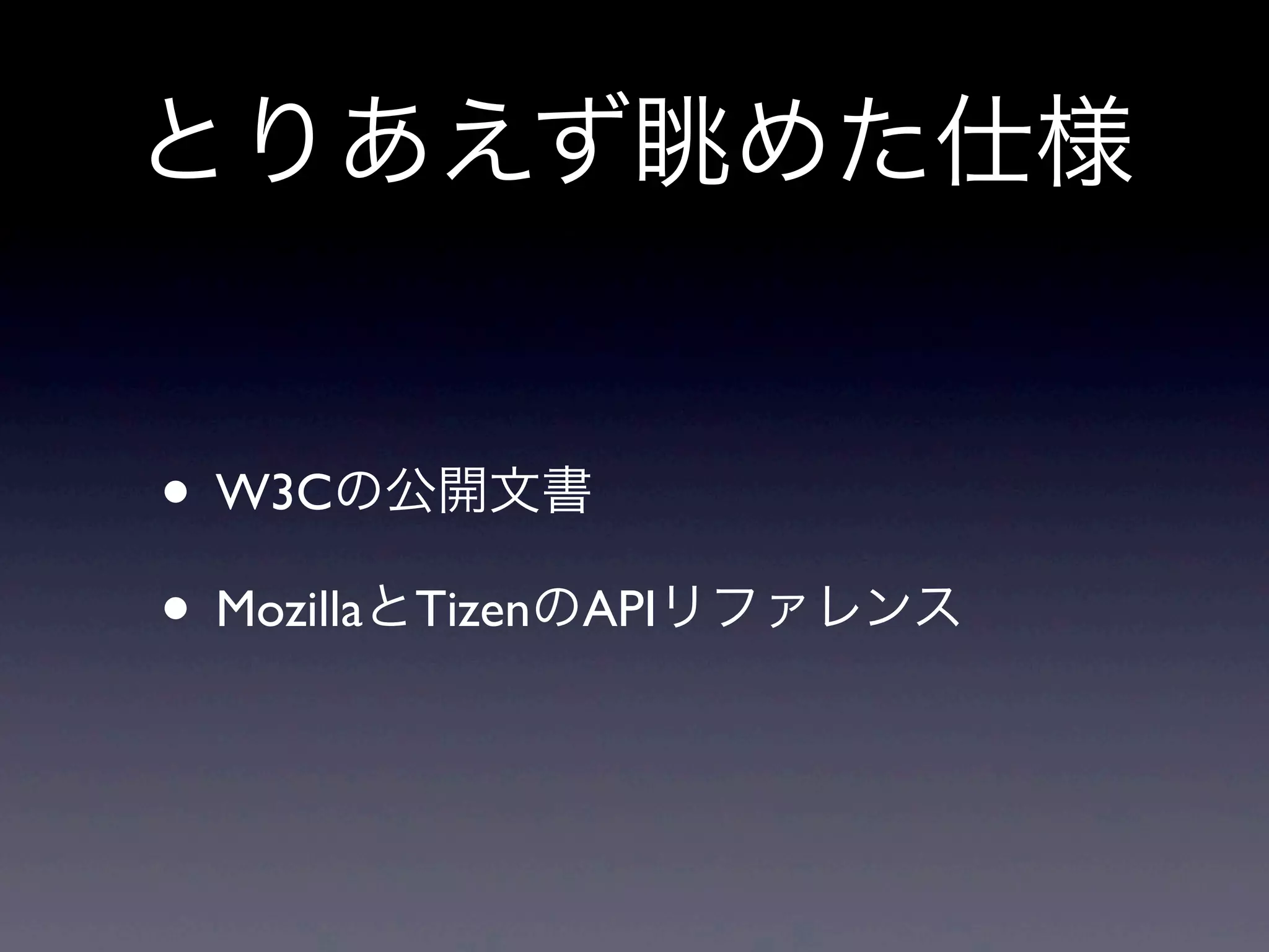 とりあえず眺めた仕様
• W3Cの公開文書
• MozillaとTizenのAPIリファレンス
 