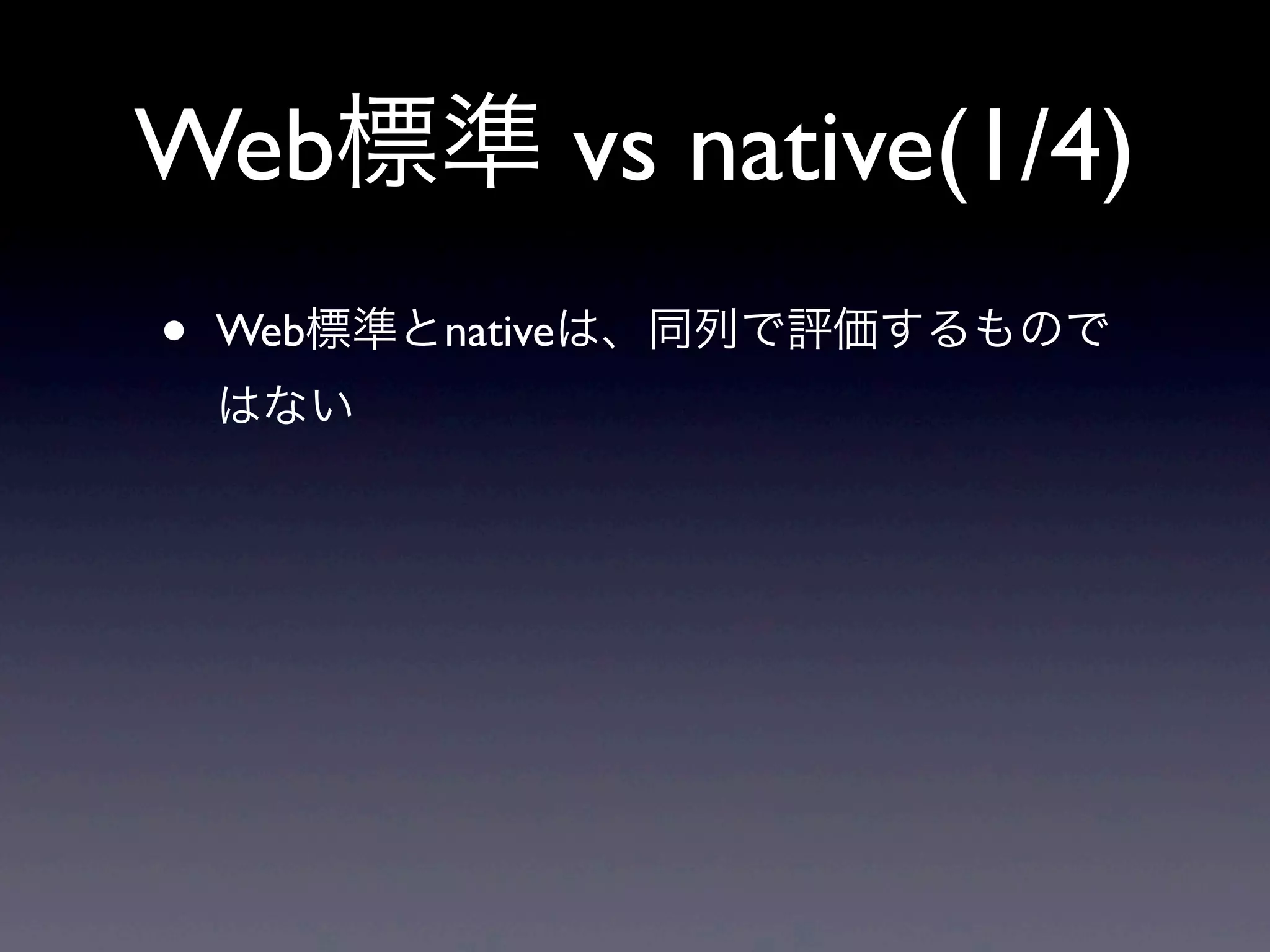 Web標準 vs native(1/4)
• Web標準とnativeは、同列で評価するもので
はない
 