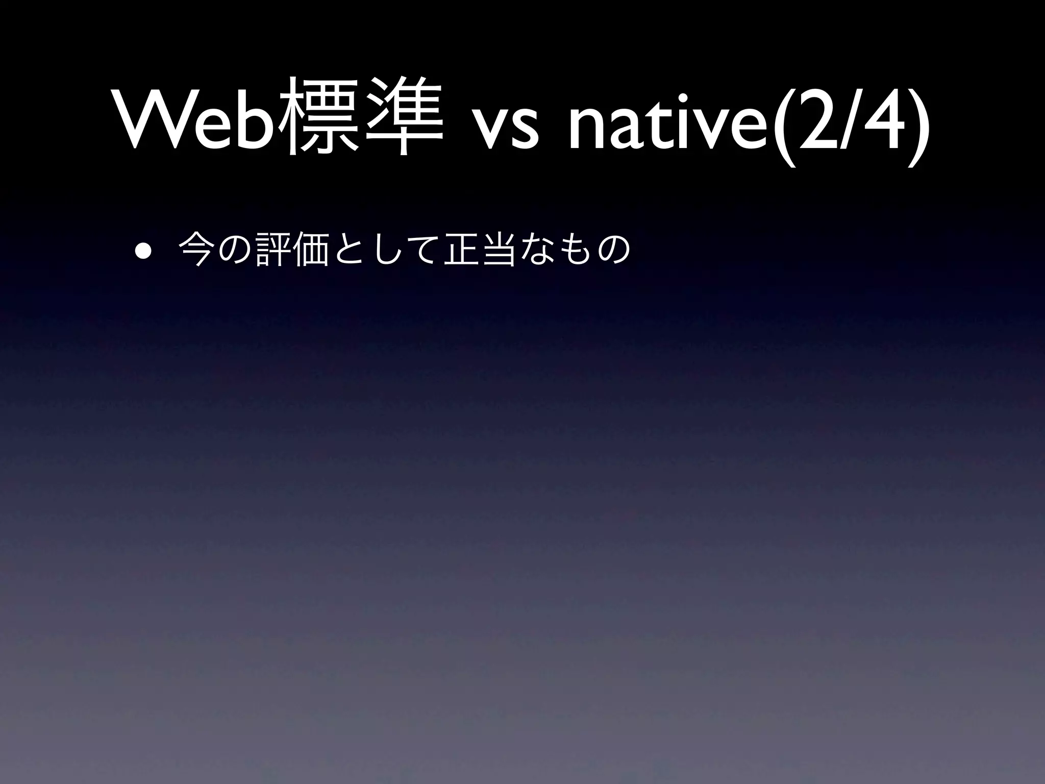 Web標準 vs native(2/4)
• 今の評価として正当なもの
 