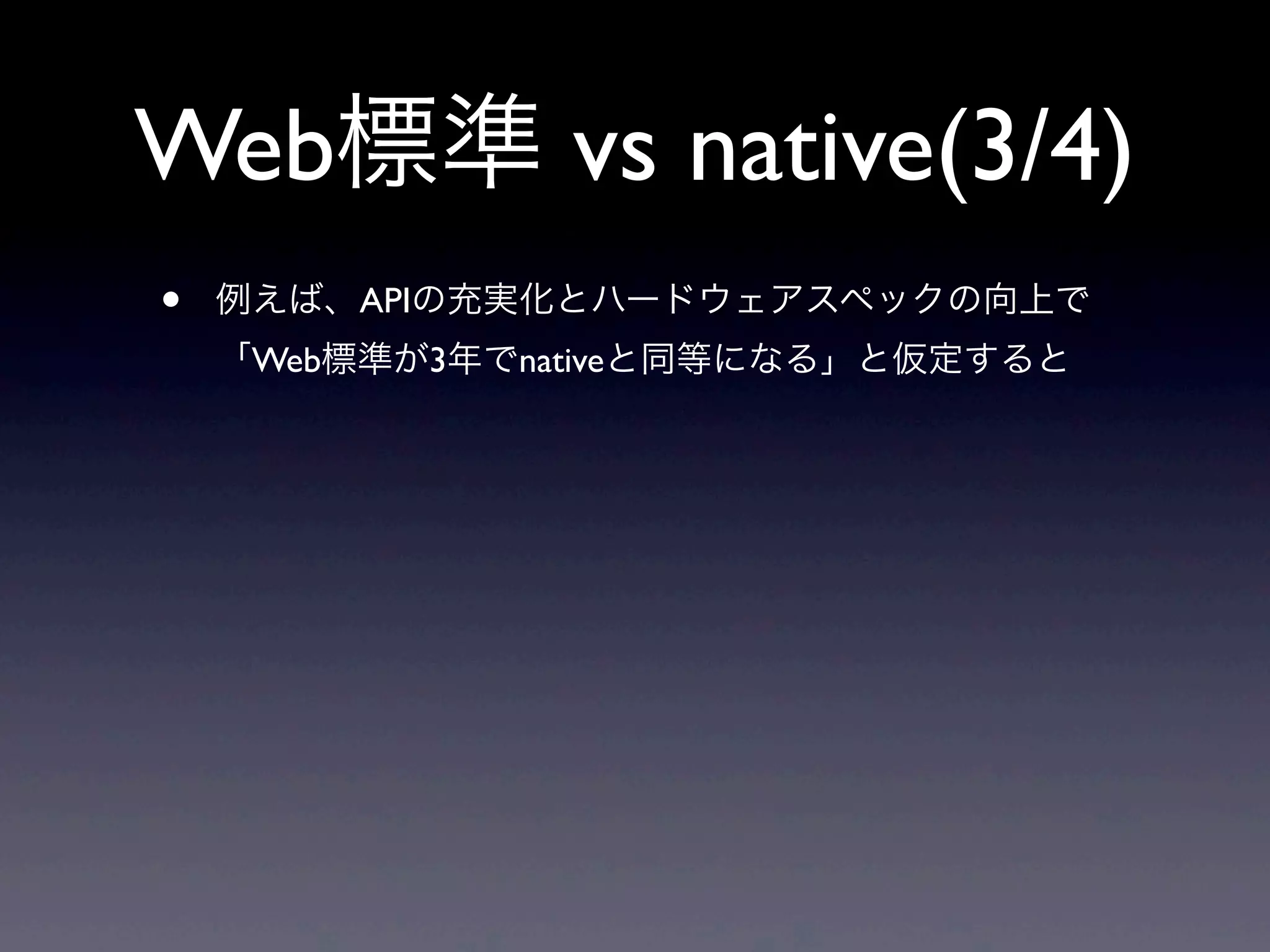 Web標準 vs native(3/4)
• 例えば、APIの充実化とハードウェアスペックの向上で
「Web標準が3年でnativeと同等になる」と仮定すると
 