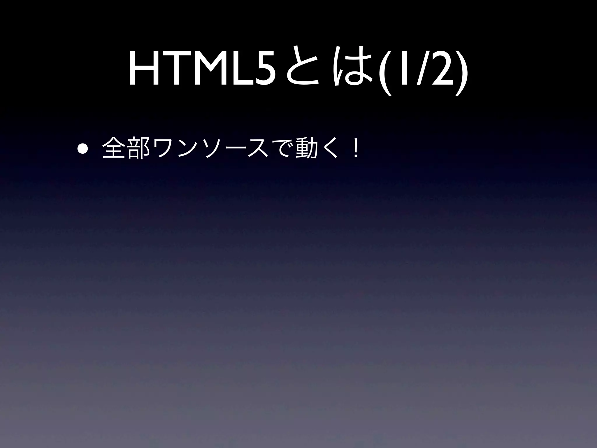 HTML5とは(1/2)
• 全部ワンソースで動く！
 