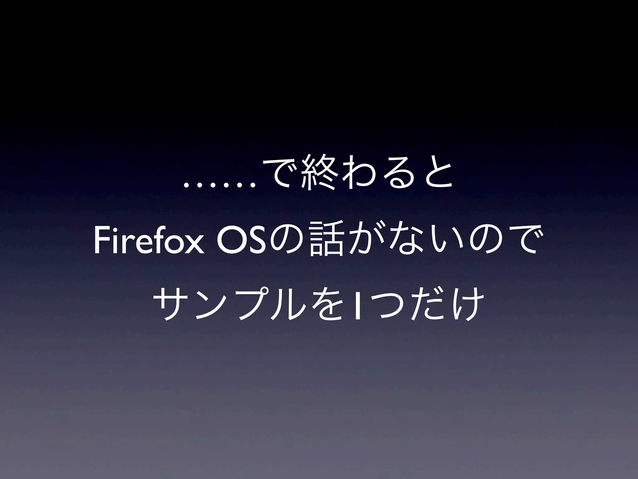 ……で終わると
Firefox OSの話がないので
サンプルを1つだけ
 
