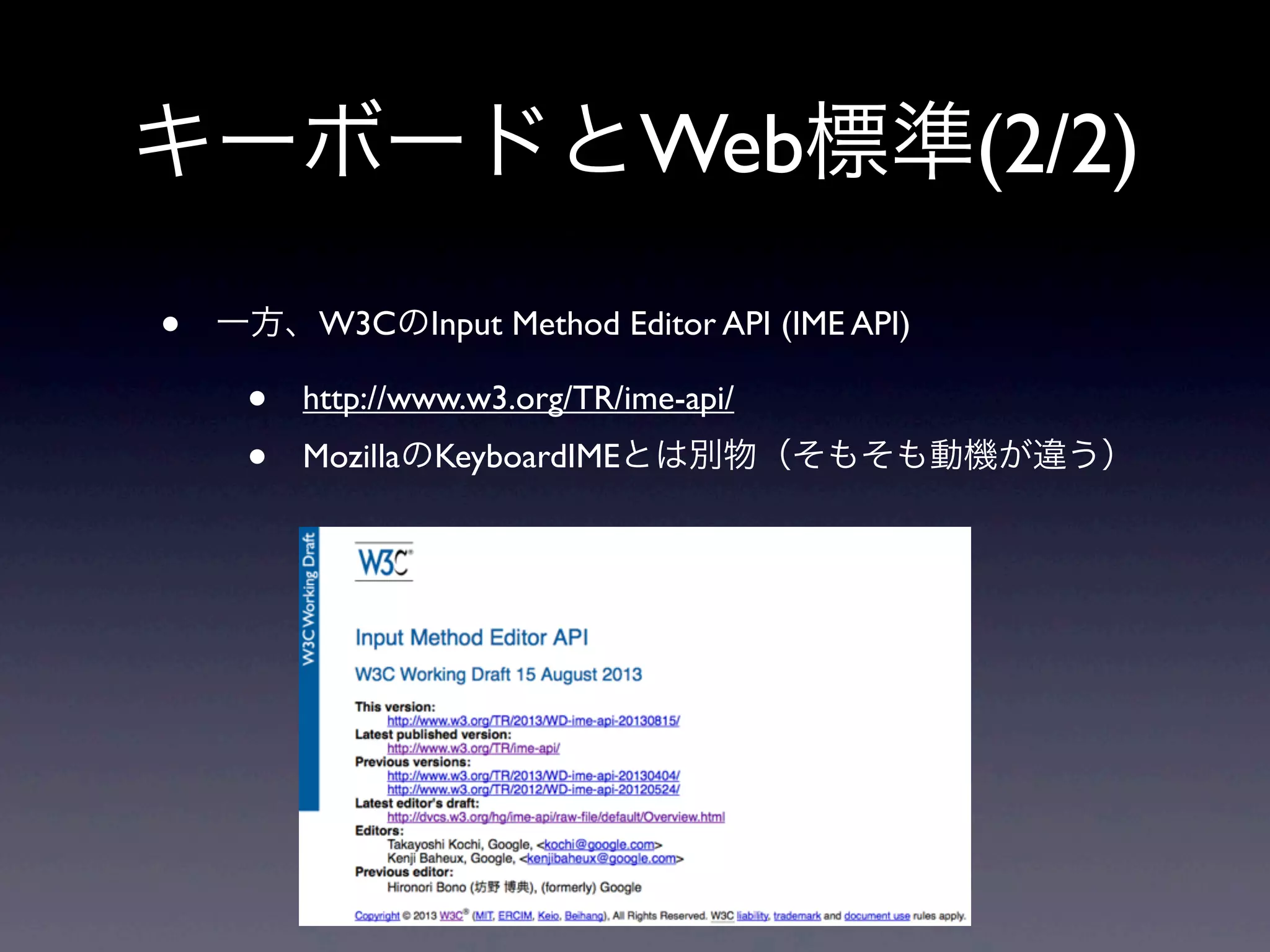 キーボードとWeb標準(2/2)
• 一方、W3CのInput Method Editor API (IME API)
• http://www.w3.org/TR/ime-api/
• MozillaのKeyboardIMEとは別物（そもそも動機が違う）
 
