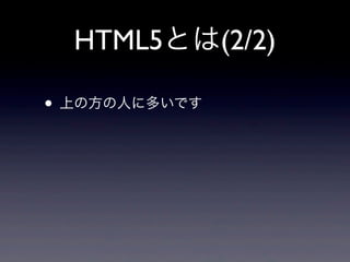 HTML5とは(2/2)
• 上の方の人に多いです
 