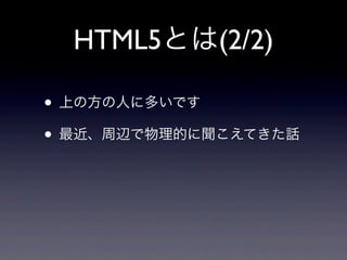 HTML5とは(2/2)
• 上の方の人に多いです
• 最近、周辺で物理的に聞こえてきた話
 