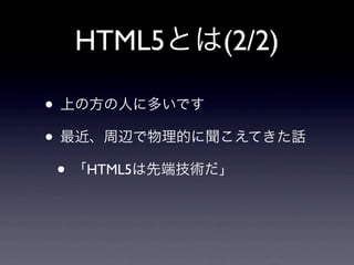 HTML5とは(2/2)
• 上の方の人に多いです
• 最近、周辺で物理的に聞こえてきた話
• 「HTML5は先端技術だ」
 