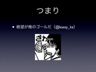 つまり
• 絶望が俺のゴールだ（@kassy_kz）
 