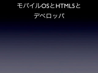 モバイルOSとHTML5と
デベロッパ
 
