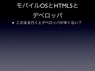 モバイルOSとHTML5と
デベロッパ
• このまま行くとデベロッパが辛くない？
 