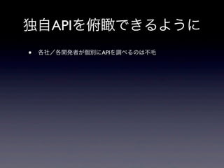 独自APIを俯瞰できるように
• 各社／各開発者が個別にAPIを調べるのは不毛
 