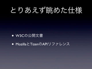 とりあえず眺めた仕様
• W3Cの公開文書
• MozillaとTizenのAPIリファレンス
 