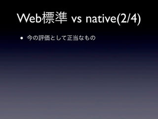 Web標準 vs native(2/4)
• 今の評価として正当なもの
 