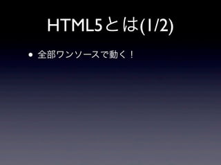 HTML5とは(1/2)
• 全部ワンソースで動く！
 