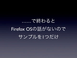 ……で終わると
Firefox OSの話がないので
サンプルを1つだけ
 