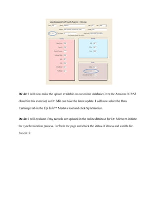 Updating Records


Scenario: Dr. Nitschke receives a call about a new incident case from Lewis County. Upon

further investigation, the previously not ill person is now ill because he ate Vanilla Ice Cream

that he took home from the church supper.




David: I will update the information for Patient19 in the Epi Info™ database.
 