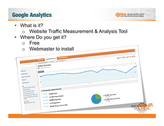 Google Analytics
 •  What is it?
    o  Website Traffic Measurement & Analysis Tool
 •  Where Do you get it?
    o  Free
    o  Webmaster to install
 