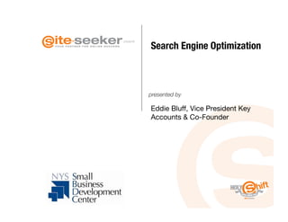 Search Engine Optimization 
presents




            presented by

            Eddie Bluff, Vice President Key
            Accounts & Co-Founder
 