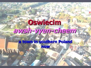 Oswiecim
awsh-vyen-cheem
 a town in southern Poland
            now
 