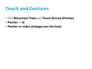 Touch and Gestures
• One Movement Trace per Touch Source (Pointer)
• Pointer ↔ Id
• Pointer <> index (change over the time)
 