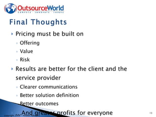 Final Thoughts Pricing must be built on Offering Value Risk Results are better for the client and the service provider Clearer communications Better solution definition Better outcomes …And greater profits for everyone 