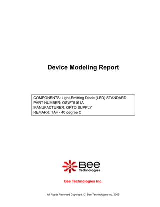 Device Modeling Report



COMPONENTS: Light-Emitting Diode (LED) STANDARD
PART NUMBER: OSWT5161A
MANUFACTURER: OPTO SUPPLY
REMARK: TA= - 40 degree C




                    Bee Technologies Inc.


      All Rights Reserved Copyright (C) Bee Technologies Inc. 2005
 