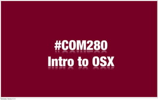 #COM280
                             Intro to OSX

Wednesday, February 15, 12
 