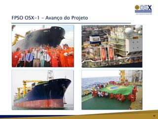 FPSO OSX-1 – Avanço do Projeto




                                 12
 