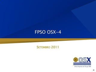 FPSO OSX-4


SETEMBRO 2011




                22
 