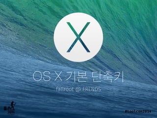 OS X 기본 단축키
fallroot @ FRENDS
#toolcon2014
 