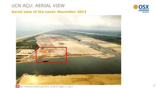 UCN AÇU: AERIAL VIEW
Aerial view of the canal: November 2012




    Box indicates where operation is set to begin in 1Q13   17
 