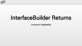 InterfaceBuilder Returns
Liveness & Adaptability
 