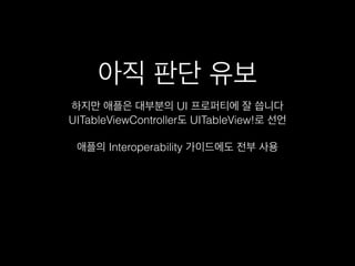 아직 판단 유보
하지만 애플은 대부분의 UI 프로퍼티에 잘 씁니다
UITableViewController도 UITableView!로 선언
!
애플의 Interoperability 가이드에도 전부 사용
 