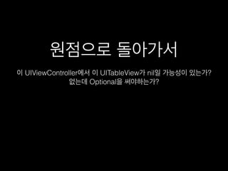 원점으로 돌아가서
이 UIViewController에서 이 UITableView가 nil일 가능성이 있는가?
없는데 Optional을 써야하는가?
 