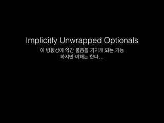 Implicitly Unwrapped Optionals
이 방향성에 약간 물음을 가지게 되는 기능
하지만 이해는 한다…
 
