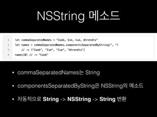 NSString 메소드
• commaSeparatedNames는 String
• componentsSeparatedByString은 NSString의 메소드
• 자동적으로 String -> NSString -> String 변환
 