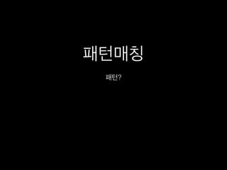 패턴매칭
패턴?
 