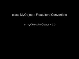 class MyObject : FloatLiteralConvertible
let myObject:MyObject = 2.0
 
