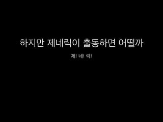 하지만 제네릭이 출동하면 어떨까
제! 네! 릭!
 