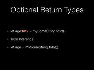 Optional Return Types
• let age:Int? = mySomeString.toInt()
• Type Inference
• let age = mySomeString.toInt() 
 