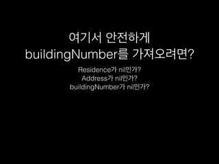 여기서 안전하게
buildingNumber를 가져오려면?
Residence가 nil인가?
Address가 nil인가?
buildingNumber가 nil인가?
 