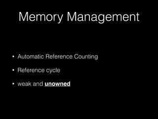 Memory Management
• Automatic Reference Counting
• Reference cycle
• weak and unowned
 