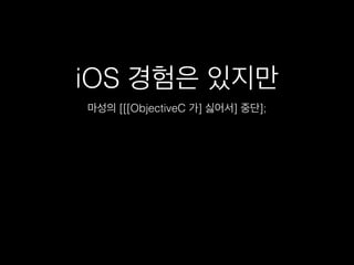 iOS 경험은 있지만
마성의 [[[ObjectiveC 가] 싫어서] 중단];
 