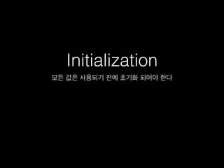 Initialization
모든 값은 사용되기 전에 초기화 되어야 한다
 